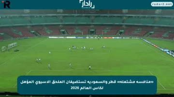 «منافسة مشتعلة» قطر والسعودية تستضيفان الملحق الآسيوي المؤهل لكأس العالم 2026